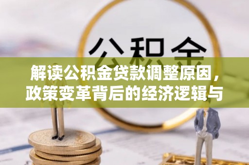 麦盖提解读公积金贷款调整原因，政策变革背后的经济逻辑与民生影响